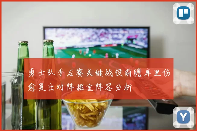 勇士队季后赛关键战役前瞻库里伤愈复出对阵掘金阵容分析