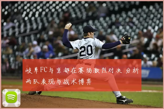 岐阜FC与京都在赛场激烈对决 分析两队表现与战术博弈