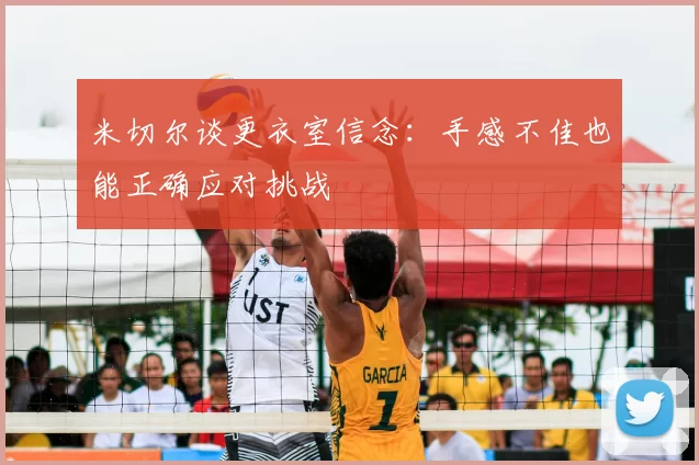 米切尔谈更衣室信念：手感不佳也能正确应对挑战