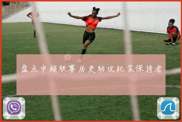 盘点中超联赛历史助攻纪录保持者