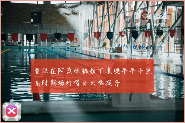 曼联在阿莫林执教下表现平平卡里克时期场均得分大幅提升