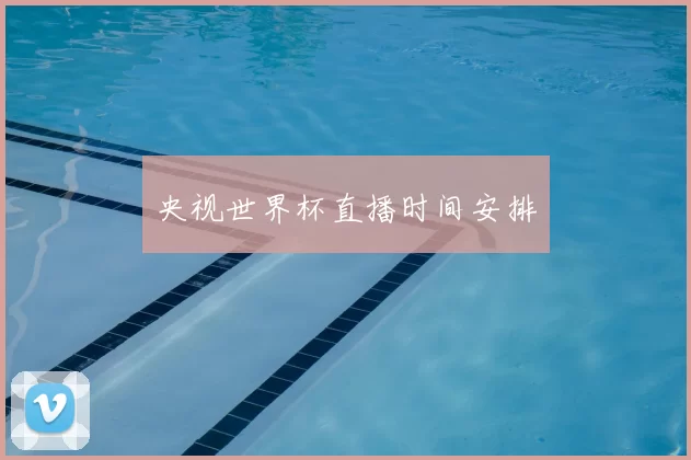 央视世界杯直播时间安排