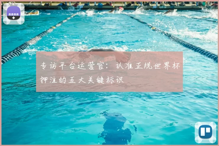 专访平台运营官：认准正规世界杯押注的五大关键标识