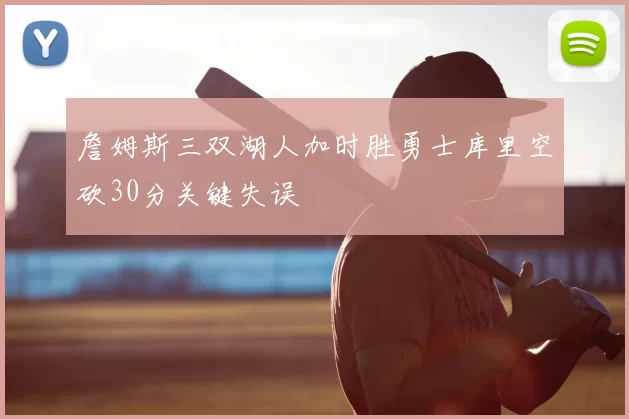 詹姆斯三双湖人加时胜勇士库里空砍30分关键失误