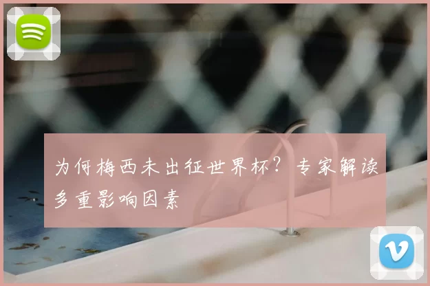 为何梅西未出征世界杯?专家解读多重影响因素