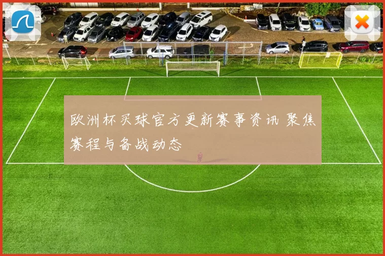 欧洲杯买球官方更新赛事资讯 聚焦赛程与备战动态