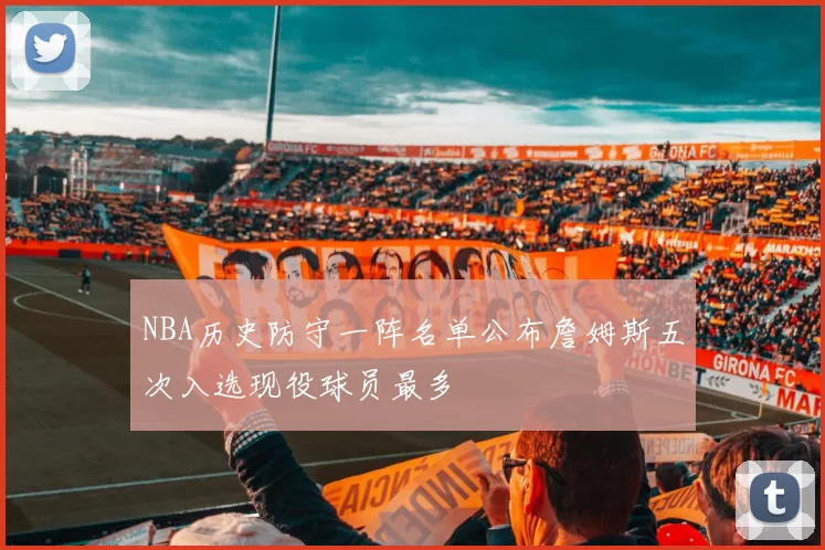 NBA历史防守一阵名单公布詹姆斯五次入选现役球员最多