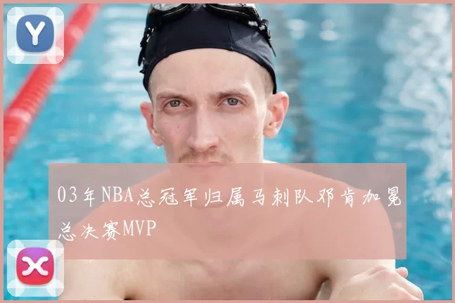 03年NBA总冠军归属马刺队邓肯加冕总决赛MVP