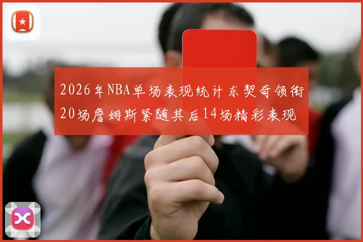 2026年NBA单场表现统计东契奇领衔20场詹姆斯紧随其后14场精彩表现
