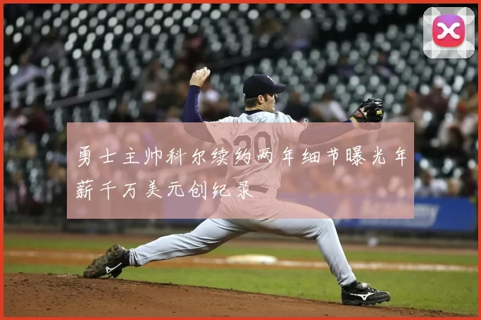 勇士主帅科尔续约两年细节曝光年薪千万美元创纪录