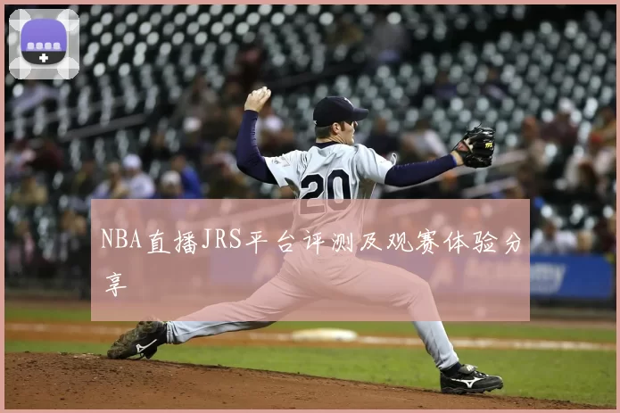 NBA直播JRS平台评测及观赛体验分享