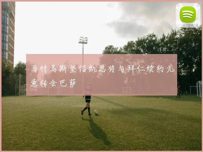 马特乌斯坚信凯恩将与拜仁续约无意转会巴萨