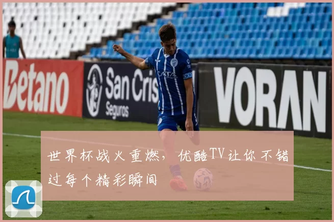 世界杯战火重燃，优酷TV让你不错过每个精彩瞬间