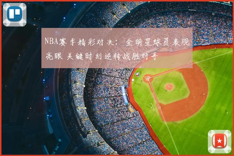 NBA赛季精彩对决：全明星球员表现亮眼 关键时刻逆转战胜对手