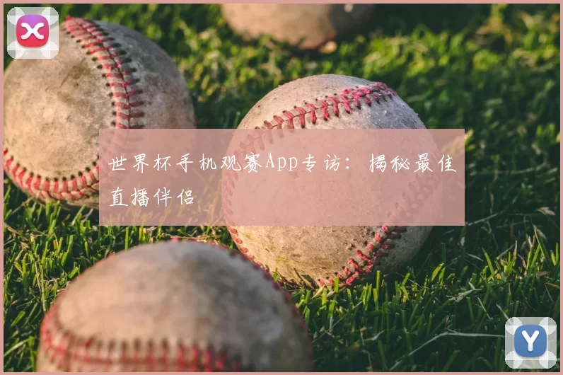 世界杯手机观赛App专访：揭秘最佳直播伴侣
