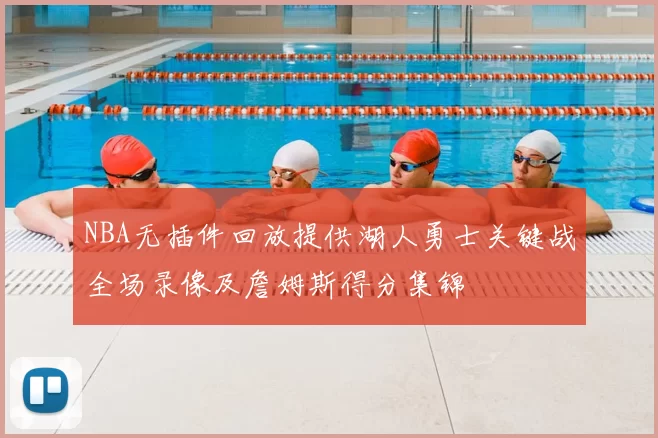 NBA无插件回放提供湖人勇士关键战全场录像及詹姆斯得分集锦