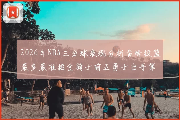 2026年NBA三分球表现分析黄蜂投篮最多最准掘金骑士前五勇士出手第二