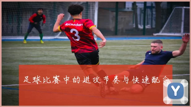 足球比赛中的进攻节奏与快速配合