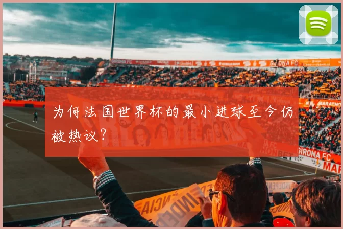 为何法国世界杯的最小进球至今仍被热议?