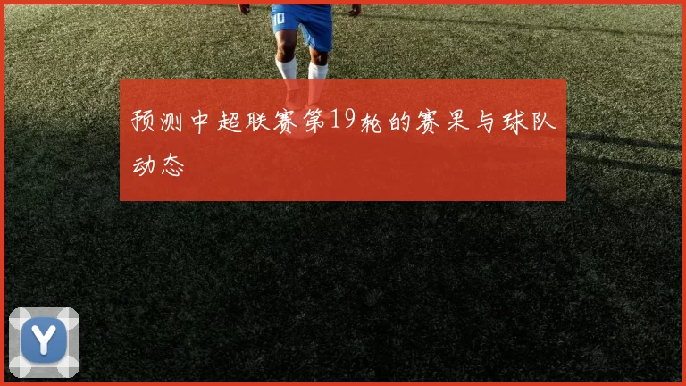 预测中超联赛第19轮的赛果与球队动态