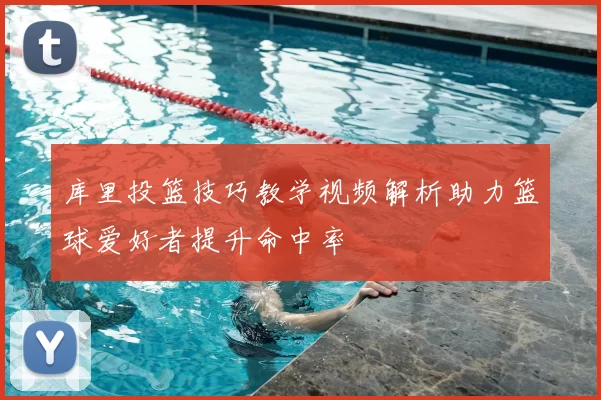 库里投篮技巧教学视频解析助力篮球爱好者提升命中率