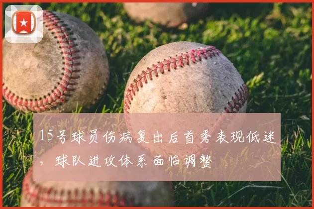 15号球员伤病复出后首秀表现低迷，球队进攻体系面临调整