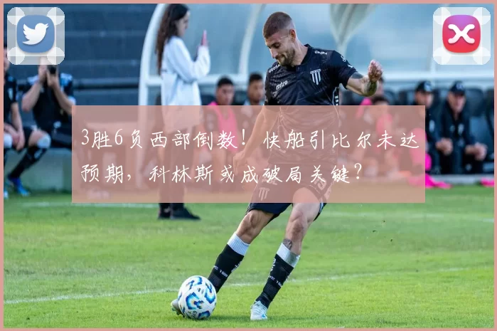 3胜6负西部倒数！快船引比尔未达预期，科林斯或成破局关键？