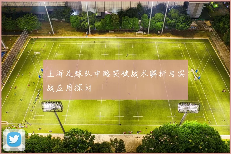 上海足球队中路突破战术解析与实战应用探讨