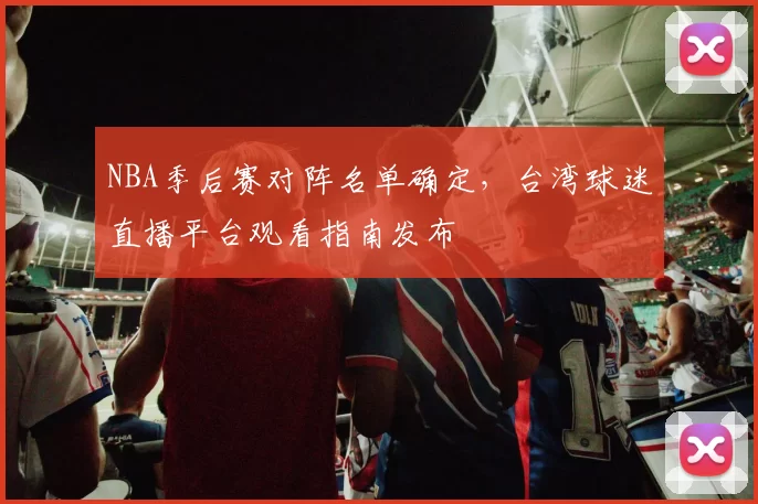 NBA季后赛对阵名单确定，台湾球迷直播平台观看指南发布