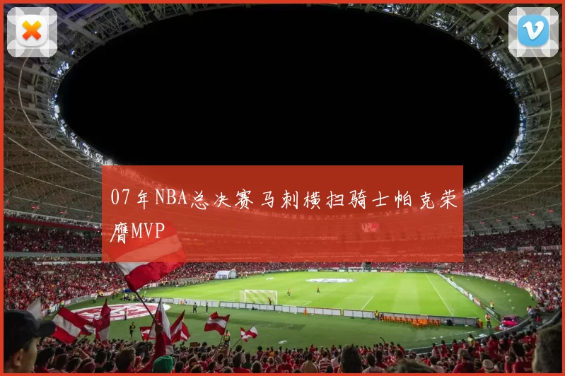 07年NBA总决赛马刺横扫骑士帕克荣膺MVP