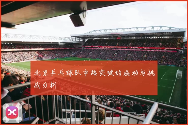 北京乒乓球队中路突破的成功与挑战分析