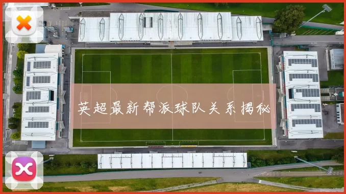 英超最新帮派球队关系揭秘