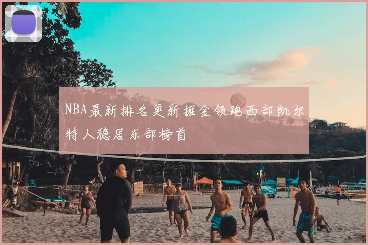 NBA最新排名更新掘金领跑西部凯尔特人稳居东部榜首