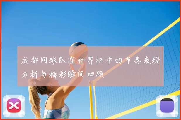 成都网球队在世界杯中的节奏表现分析与精彩瞬间回顾