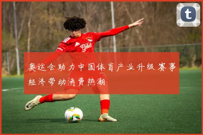 奥运会助力中国体育产业升级 赛事经济带动消费热潮