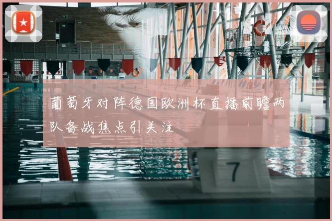 葡萄牙对阵德国欧洲杯直播前瞻两队备战焦点引关注