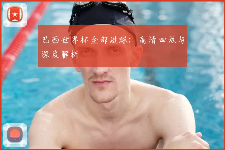 巴西世界杯全部进球：高清回放与深度解析