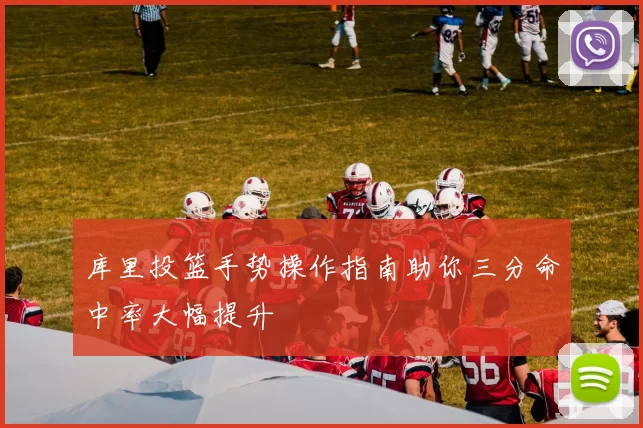 库里投篮手势操作指南助你三分命中率大幅提升