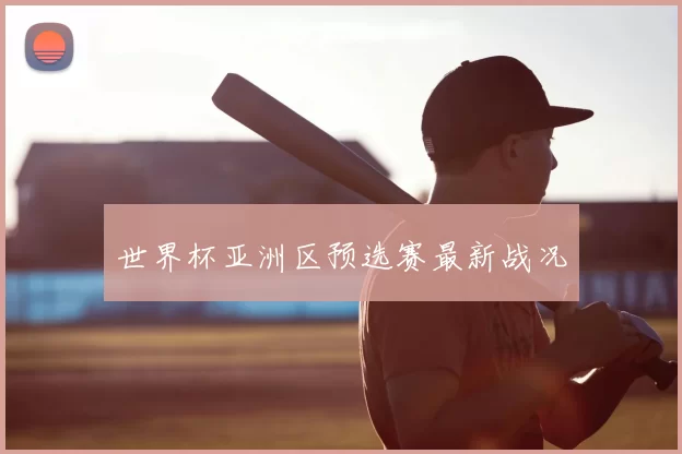 世界杯亚洲区预选赛最新战况