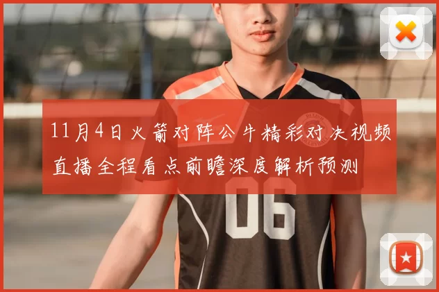11月4日火箭对阵公牛精彩对决视频直播全程看点前瞻深度解析预测