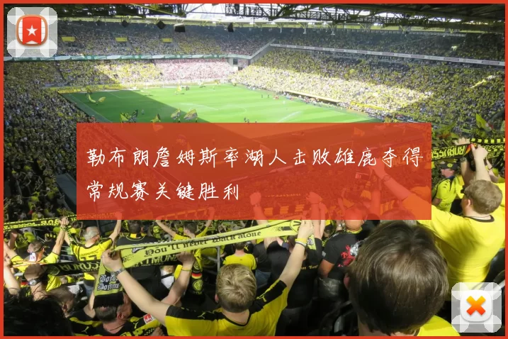 勒布朗詹姆斯率湖人击败雄鹿夺得常规赛关键胜利