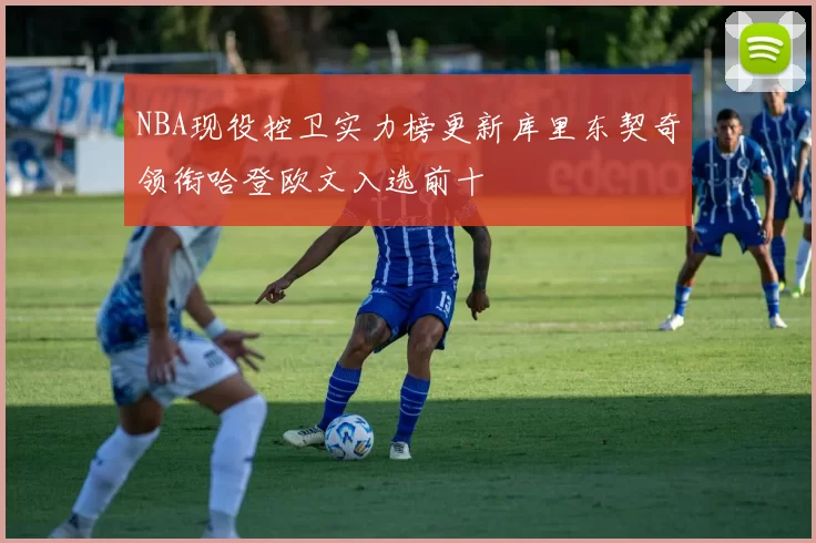 NBA现役控卫实力榜更新库里东契奇领衔哈登欧文入选前十