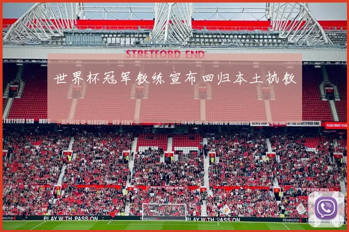 世界杯冠军教练宣布回归本土执教