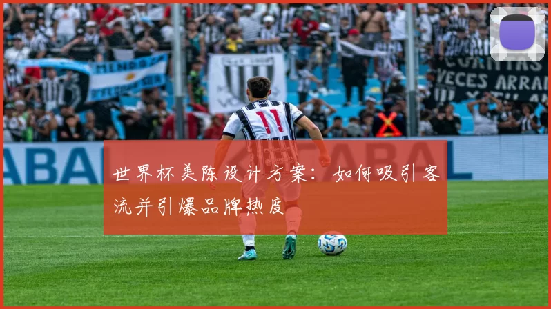 世界杯美陈设计方案：如何吸引客流并引爆品牌热度