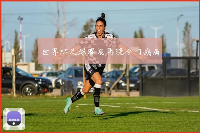 世界杯足球赛场再现冷门战局