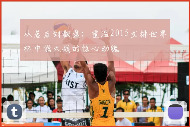 从落后到翻盘：重温2015女排世界杯中俄大战的惊心动魄