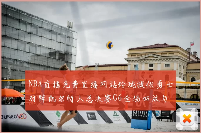 NBA直播免费直播网站玲珑提供勇士对阵凯尔特人总决赛G6全场回放与精彩集锦