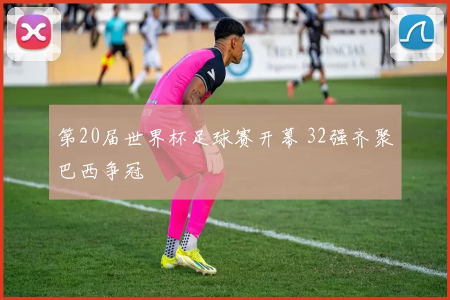 第20届世界杯足球赛开幕 32强齐聚巴西争冠