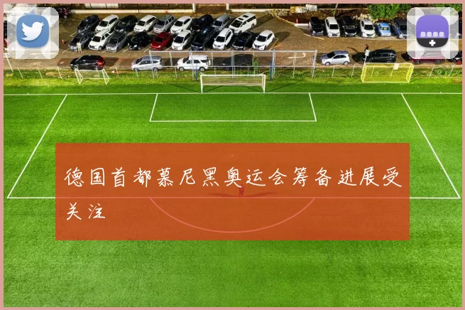 德国首都慕尼黑奥运会筹备进展受关注