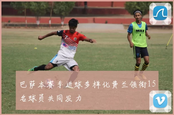 巴萨本赛季进球多样化费兰领衔15名球员共同发力